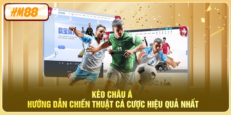 Kèo Châu Á - Hướng Dẫn Chiến Thuật Cá Cược Hiệu Quả Nhất