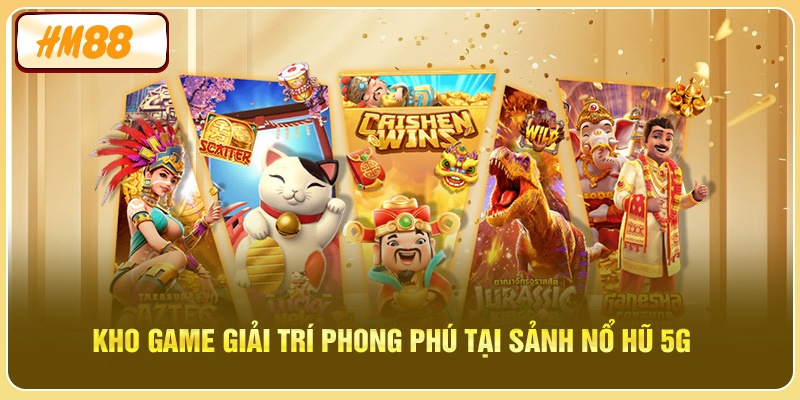 Kho game giải trí phong phú tại Sảnh Nổ Hũ 5G