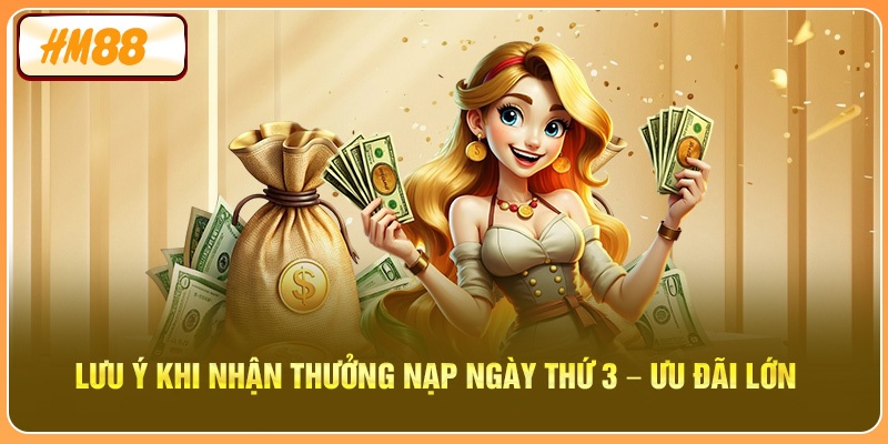 Lưu ý khi nhận Thưởng Nạp Ngày Thứ 3 – Ưu Đãi Lớn
