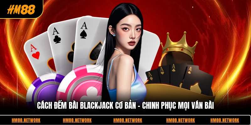 Cách Đếm Bài Blackjack Cơ Bản - Chinh Phục Mọi Ván Bài