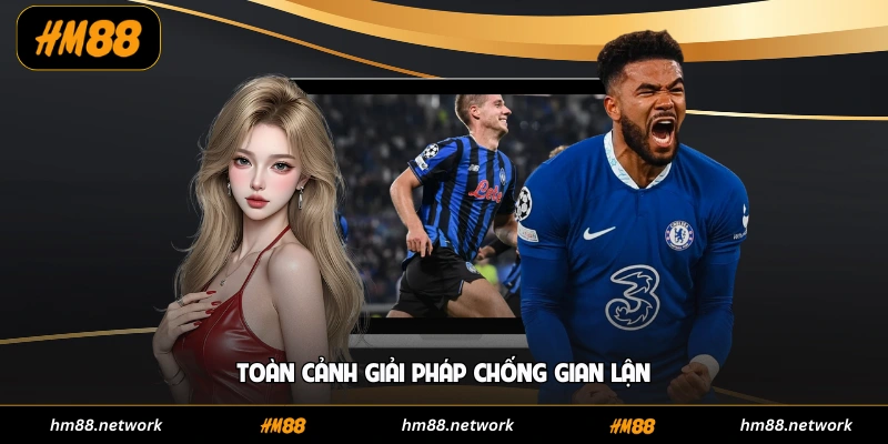 Toàn cảnh giải pháp chống gian lận