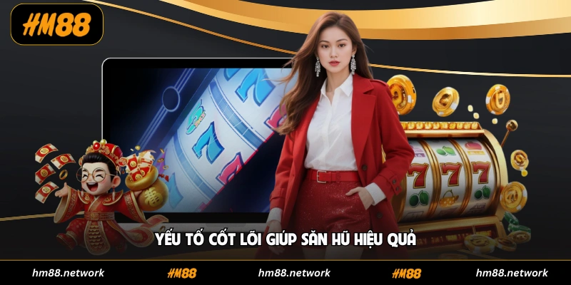 Yếu tố cốt lõi giúp săn hũ hiệu quả